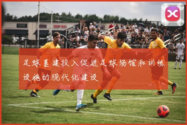 足球基建投入促进足球场馆和训练设施的现代化建设