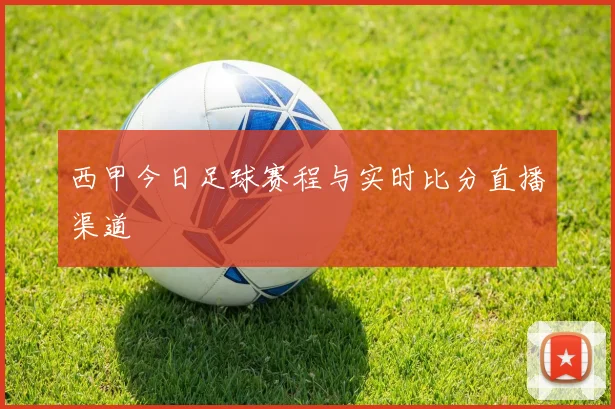 西甲今日足球赛程与实时比分直播渠道