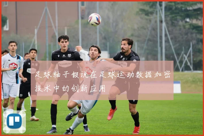足球轴子假说在足球运动数据加密技术中的创新应用