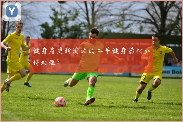 健身房更新淘汰的二手健身器材如何处理？